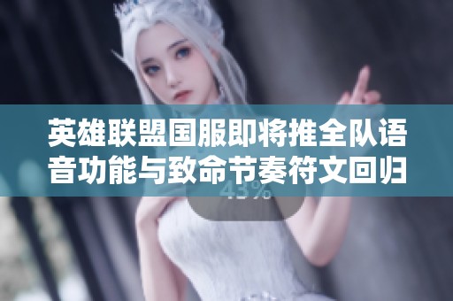 英雄联盟国服即将推全队语音功能与致命节奏符文回归