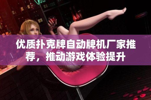 优质扑克牌自动牌机厂家推荐，推动游戏体验提升