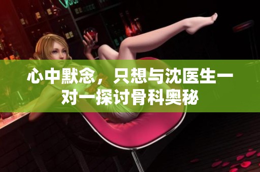 心中默念，只想与沈医生一对一探讨骨科奥秘
