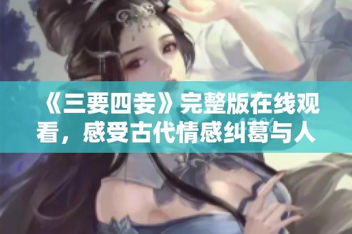 《三要四妾》完整版在线观看，感受古代情感纠葛与人性之复杂