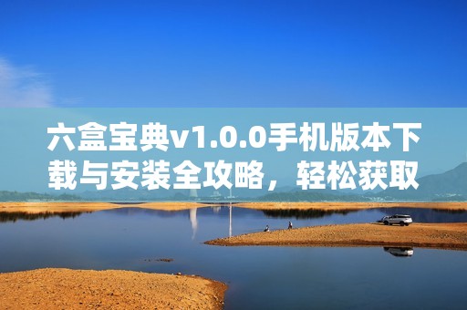 六盒宝典v1.0.0手机版本下载与安装全攻略，轻松获取免费资源