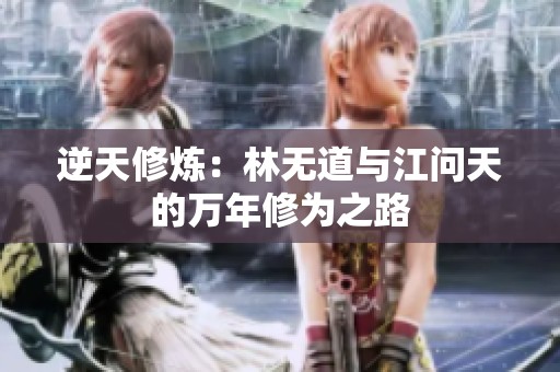 逆天修炼：林无道与江问天的万年修为之路