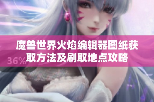魔兽世界火焰编辑器图纸获取方法及刷取地点攻略