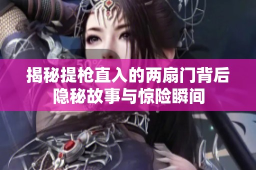揭秘提枪直入的两扇门背后隐秘故事与惊险瞬间