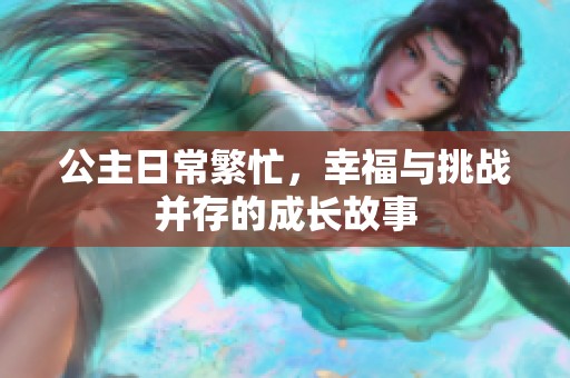 公主日常繁忙，幸福与挑战并存的成长故事