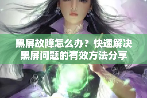 黑屏故障怎么办？快速解决黑屏问题的有效方法分享