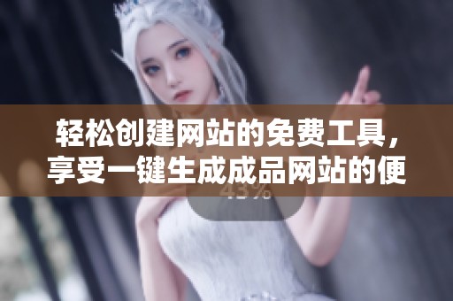 轻松创建网站的免费工具，享受一键生成成品网站的便利