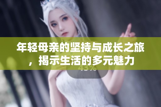 年轻母亲的坚持与成长之旅，揭示生活的多元魅力