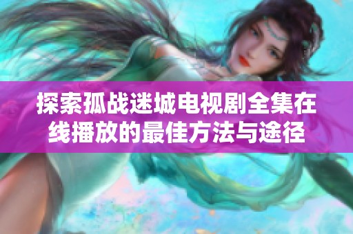 探索孤战迷城电视剧全集在线播放的最佳方法与途径