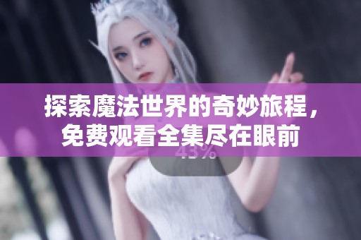探索魔法世界的奇妙旅程，免费观看全集尽在眼前