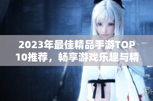2023年最佳精品手游TOP10推荐，畅享游戏乐趣与精彩体验