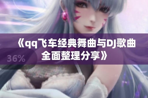 《qq飞车经典舞曲与DJ歌曲全面整理分享》