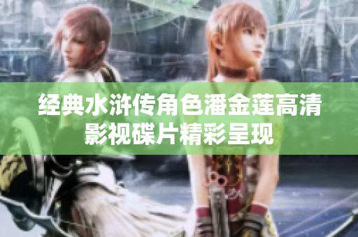 经典水浒传角色潘金莲高清影视碟片精彩呈现