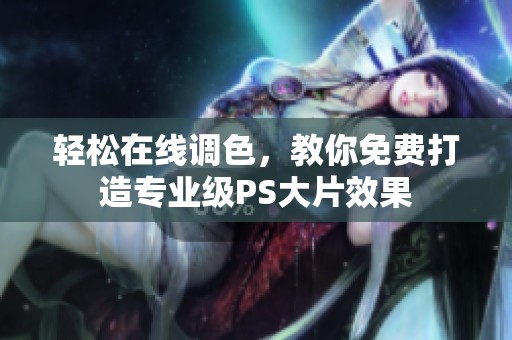 轻松在线调色，教你免费打造专业级PS大片效果