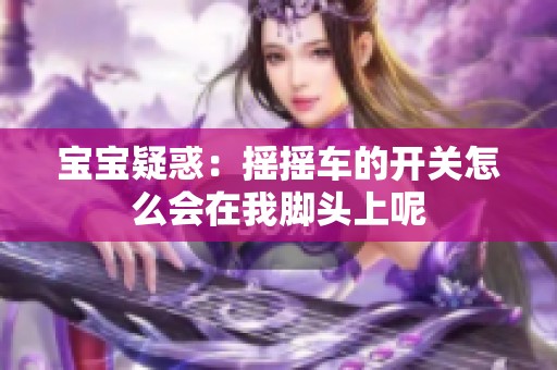 宝宝疑惑：摇摇车的开关怎么会在我脚头上呢