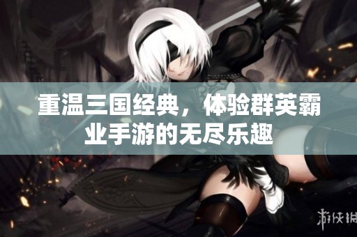 重温三国经典，体验群英霸业手游的无尽乐趣