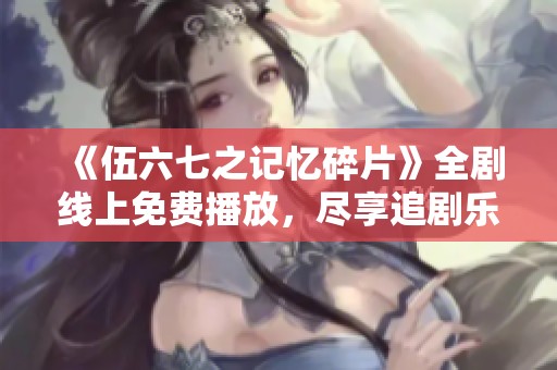 《伍六七之记忆碎片》全剧线上免费播放，尽享追剧乐趣