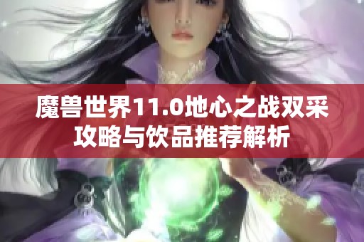 魔兽世界11.0地心之战双采攻略与饮品推荐解析