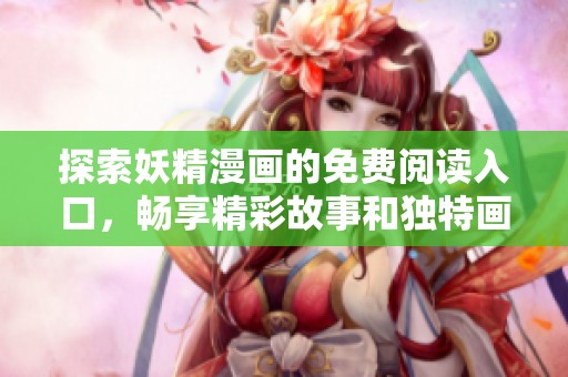 探索妖精漫画的免费阅读入口，畅享精彩故事和独特画风