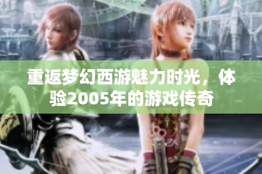 重返梦幻西游魅力时光，体验2005年的游戏传奇