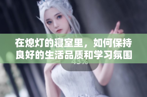 在熄灯的寝室里，如何保持良好的生活品质和学习氛围