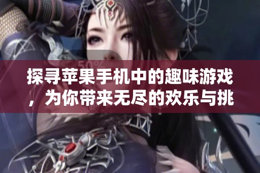 探寻苹果手机中的趣味游戏，为你带来无尽的欢乐与挑战