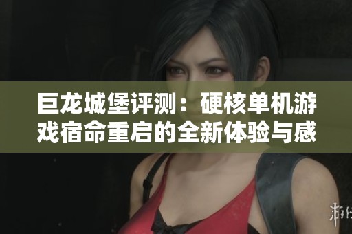 巨龙城堡评测：硬核单机游戏宿命重启的全新体验与感受