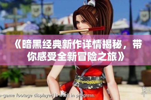 《暗黑经典新作详情揭秘，带你感受全新冒险之旅》