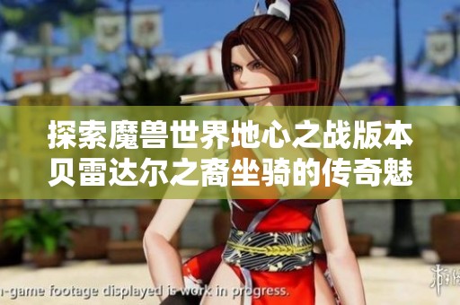 探索魔兽世界地心之战版本贝雷达尔之裔坐骑的传奇魅力
