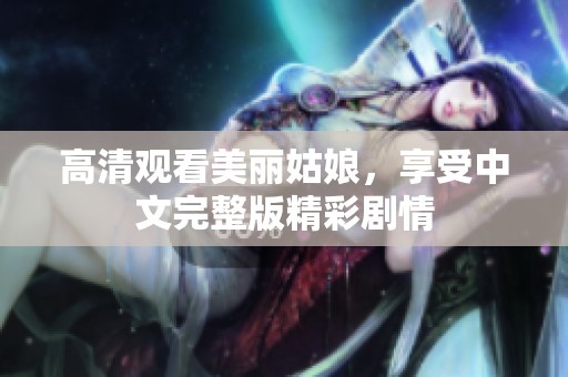 高清观看美丽姑娘，享受中文完整版精彩剧情