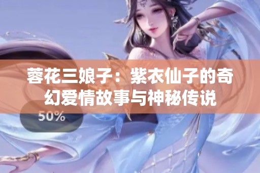 蓉花三娘子：紫衣仙子的奇幻爱情故事与神秘传说