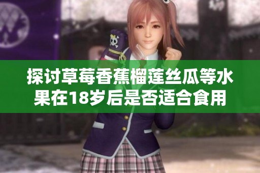 探讨草莓香蕉榴莲丝瓜等水果在18岁后是否适合食用