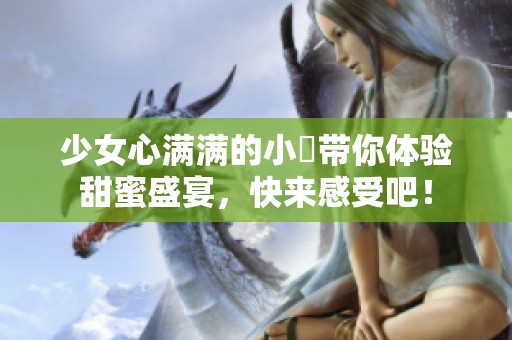 少女心满满的小泬带你体验甜蜜盛宴，快来感受吧！