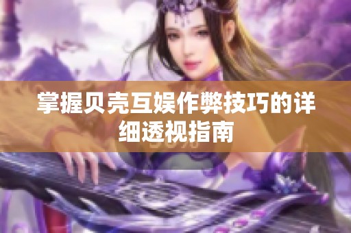 掌握贝壳互娱作弊技巧的详细透视指南