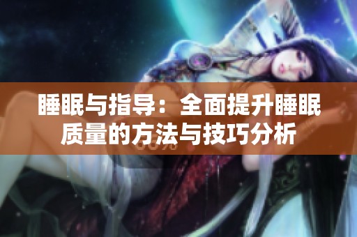 睡眠与指导：全面提升睡眠质量的方法与技巧分析