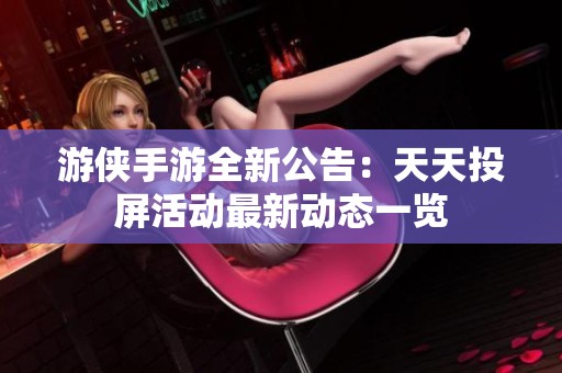 游侠手游全新公告：天天投屏活动最新动态一览