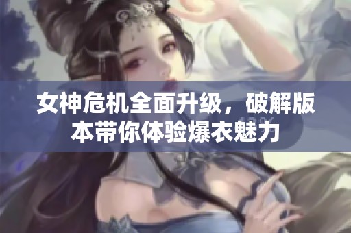 女神危机全面升级，破解版本带你体验爆衣魅力