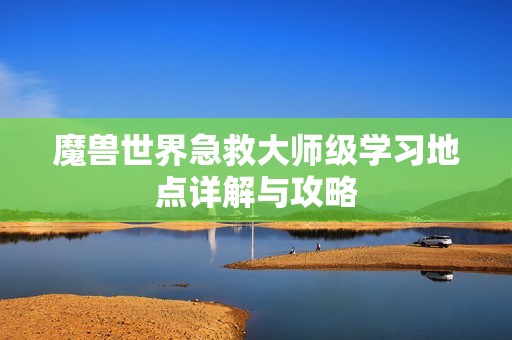 魔兽世界急救大师级学习地点详解与攻略