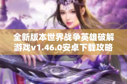 全新版本世界战争英雄破解游戏v1.46.0安卓下载攻略
