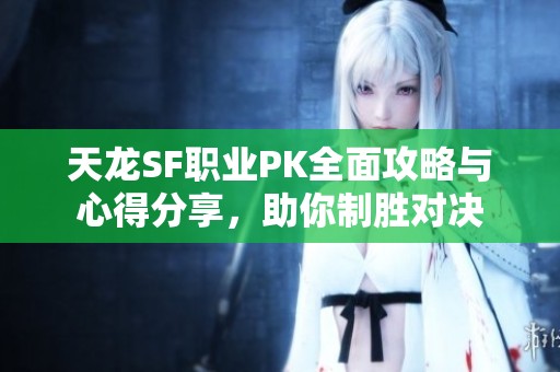 天龙SF职业PK全面攻略与心得分享，助你制胜对决