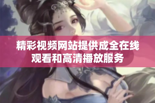精彩视频网站提供成全在线观看和高清播放服务