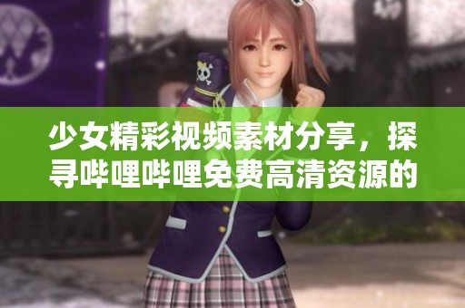 少女精彩视频素材分享，探寻哔哩哔哩免费高清资源的秘密