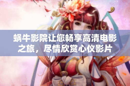 蜗牛影院让您畅享高清电影之旅，尽情欣赏心仪影片