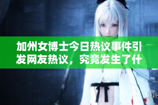加州女博士今日热议事件引发网友热议，究竟发生了什么？