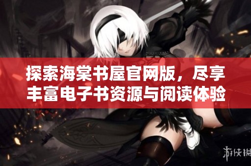 探索海棠书屋官网版，尽享丰富电子书资源与阅读体验