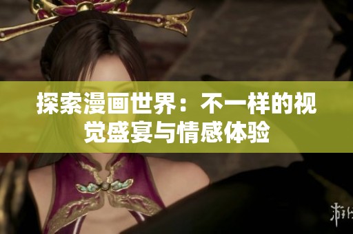 探索漫画世界：不一样的视觉盛宴与情感体验