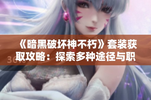《暗黑破坏神不朽》套装获取攻略：探索多种途径与职业特色