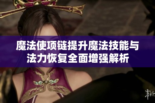魔法使项链提升魔法技能与法力恢复全面增强解析