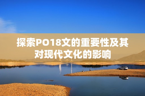 探索PO18文的重要性及其对现代文化的影响