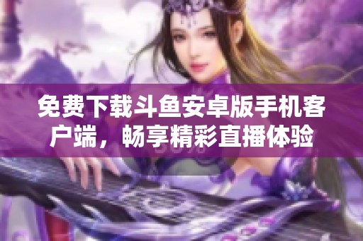 免费下载斗鱼安卓版手机客户端，畅享精彩直播体验